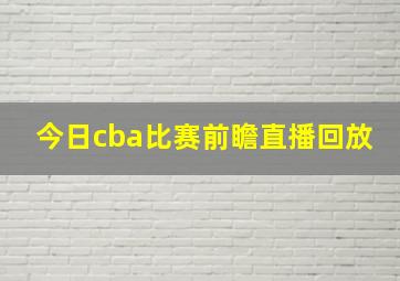 今日cba比赛前瞻直播回放