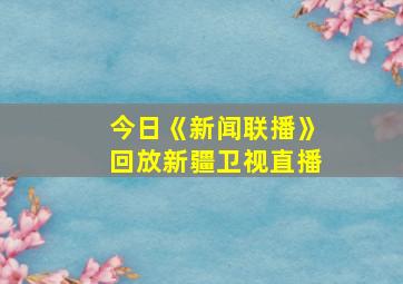 今日《新闻联播》回放新疆卫视直播