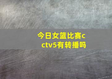 今日女篮比赛cctv5有转播吗