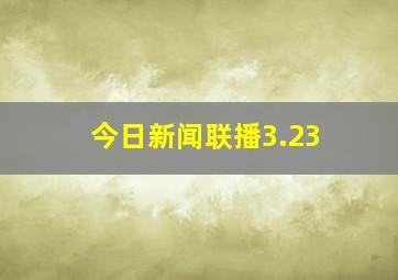 今日新闻联播3.23