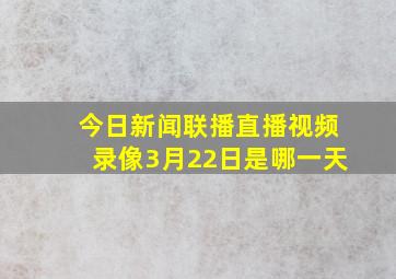 今日新闻联播直播视频录像3月22日是哪一天