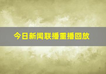 今日新闻联播重播回放