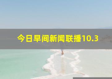 今日早间新闻联播10.3