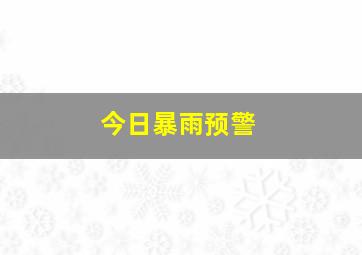 今日暴雨预警