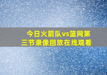 今日火箭队vs篮网第三节录像回放在线观看