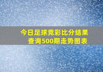 今日足球竞彩比分结果查询500期走势图表