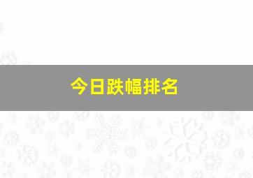 今日跌幅排名