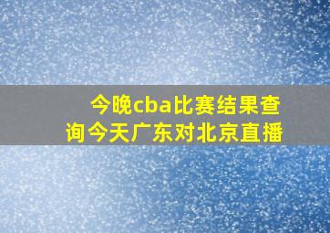 今晚cba比赛结果查询今天广东对北京直播