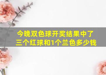 今晚双色球开奖结果中了三个红球和1个兰色多少钱