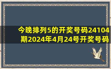 今晚排列5的开奖号码24104期2024年4月24号开奖号码