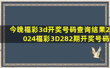 今晚福彩3d开奖号码查询结果2024福彩3D282期开奖号码