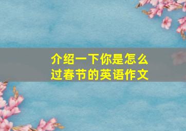 介绍一下你是怎么过春节的英语作文