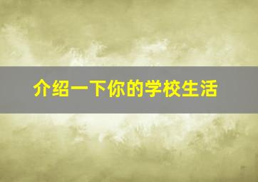 介绍一下你的学校生活