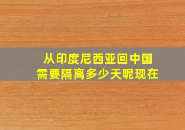 从印度尼西亚回中国需要隔离多少天呢现在