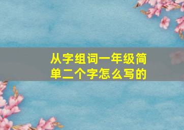 从字组词一年级简单二个字怎么写的