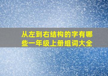 从左到右结构的字有哪些一年级上册组词大全