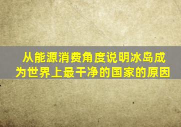 从能源消费角度说明冰岛成为世界上最干净的国家的原因