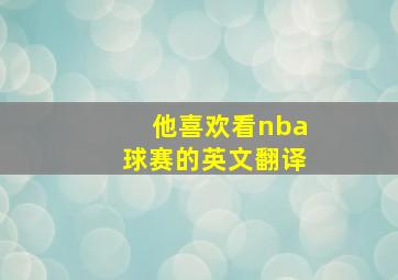 他喜欢看nba球赛的英文翻译