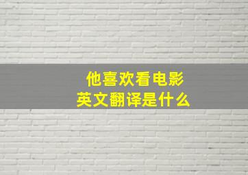 他喜欢看电影英文翻译是什么