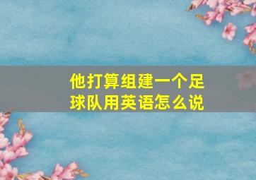 他打算组建一个足球队用英语怎么说