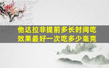 他达拉非提前多长时间吃效果最好一次吃多少毫克