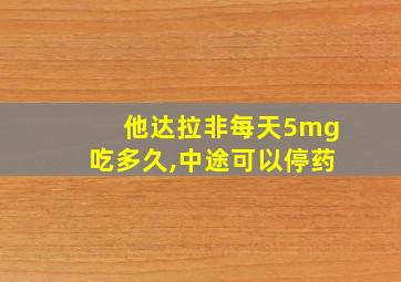 他达拉非每天5mg吃多久,中途可以停药