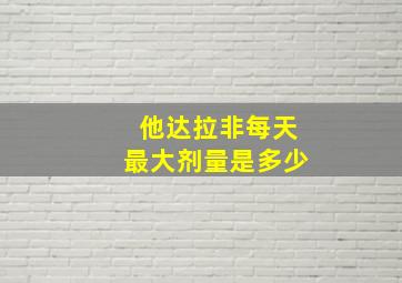 他达拉非每天最大剂量是多少