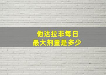 他达拉非每日最大剂量是多少