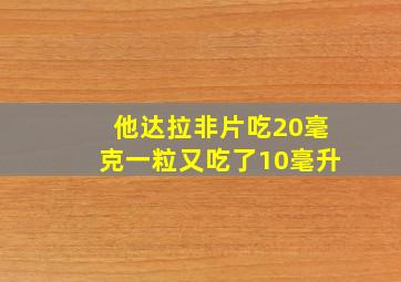 他达拉非片吃20毫克一粒又吃了10毫升