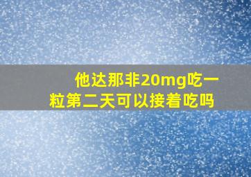 他达那非20mg吃一粒第二天可以接着吃吗