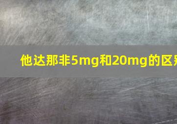 他达那非5mg和20mg的区别