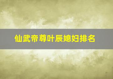 仙武帝尊叶辰媳妇排名