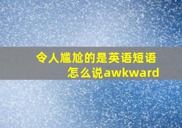 令人尴尬的是英语短语怎么说awkward