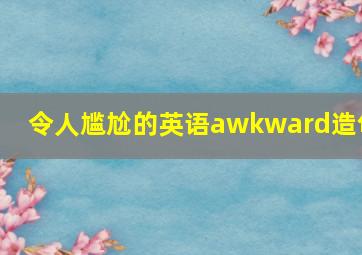 令人尴尬的英语awkward造句