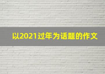 以2021过年为话题的作文