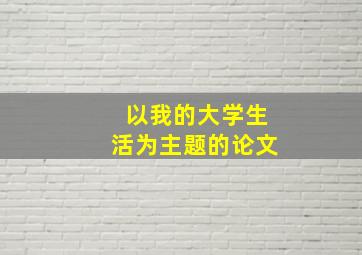 以我的大学生活为主题的论文