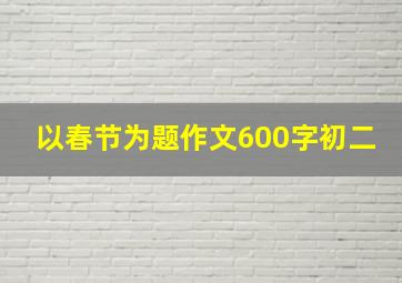 以春节为题作文600字初二