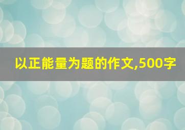 以正能量为题的作文,500字