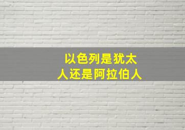 以色列是犹太人还是阿拉伯人