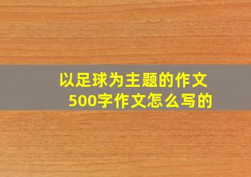 以足球为主题的作文500字作文怎么写的