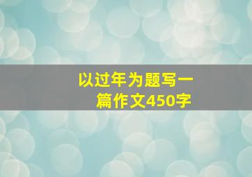 以过年为题写一篇作文450字