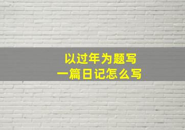 以过年为题写一篇日记怎么写