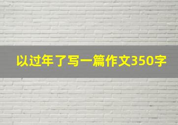 以过年了写一篇作文350字