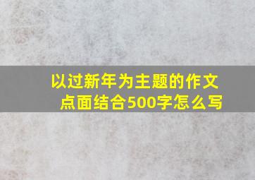 以过新年为主题的作文点面结合500字怎么写