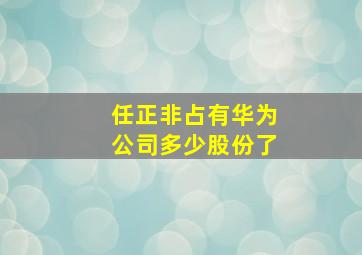 任正非占有华为公司多少股份了