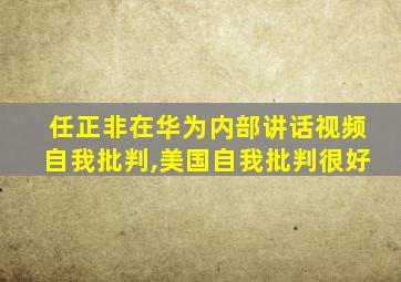 任正非在华为内部讲话视频自我批判,美国自我批判很好