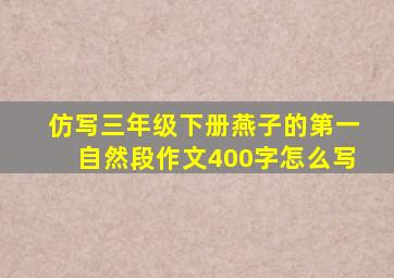 仿写三年级下册燕子的第一自然段作文400字怎么写