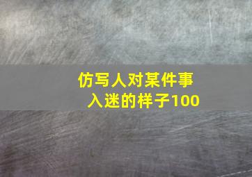 仿写人对某件事入迷的样子100