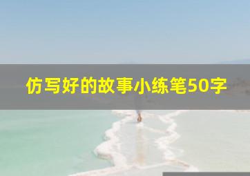 仿写好的故事小练笔50字