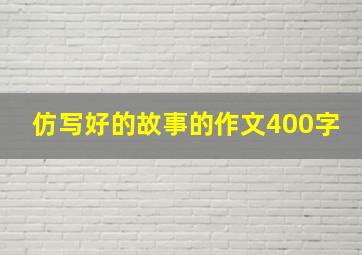 仿写好的故事的作文400字